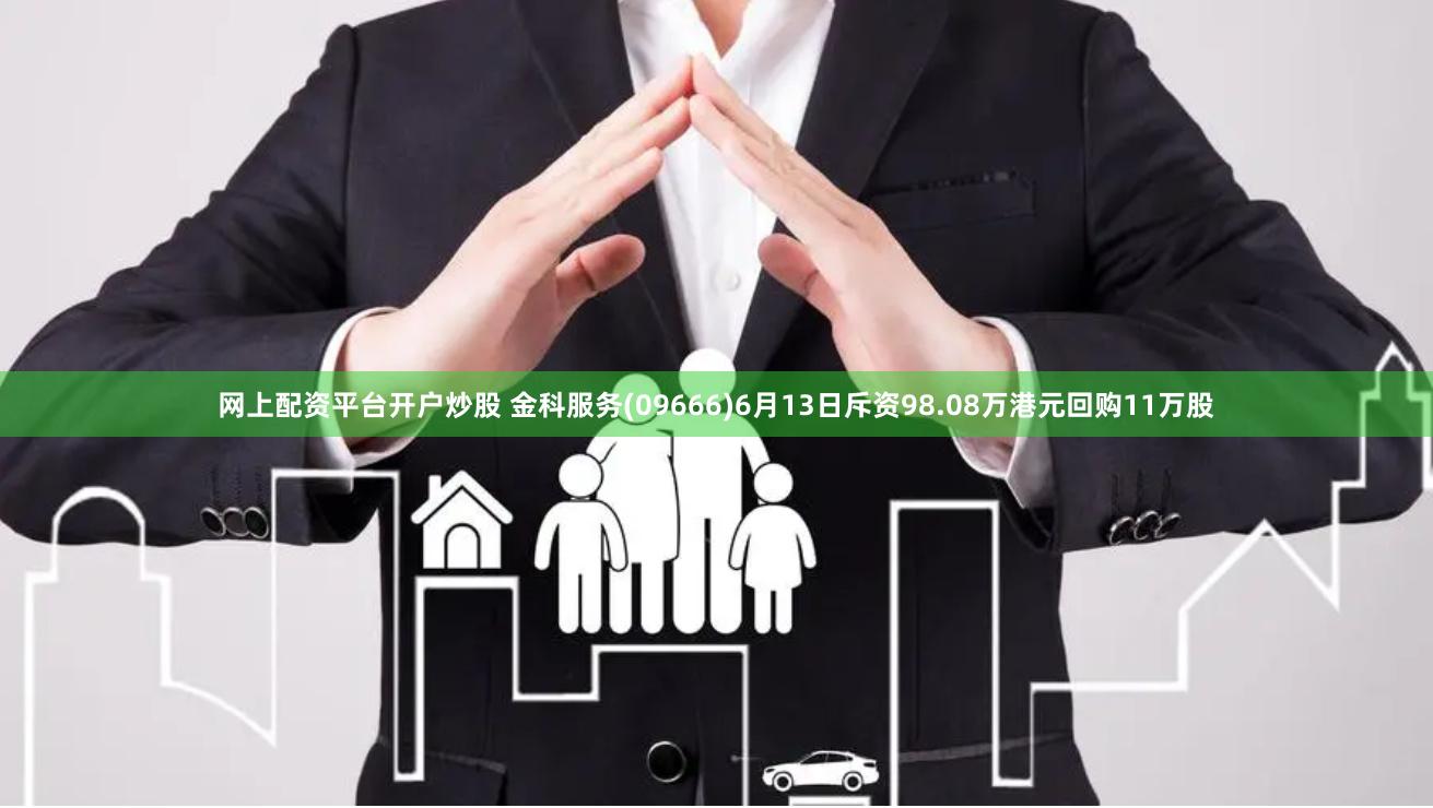 网上配资平台开户炒股 金科服务(09666)6月13日斥资98.08万港元回购11万股