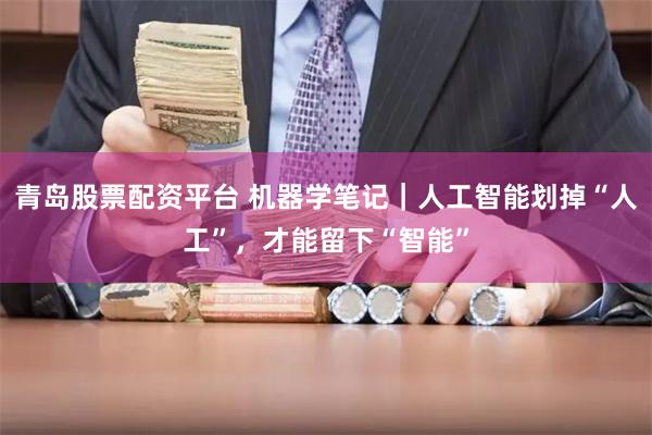 青岛股票配资平台 机器学笔记｜人工智能划掉“人工”，才能留下“智能”