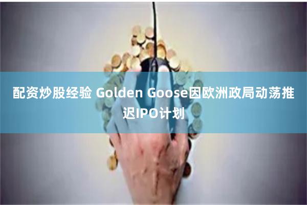 配资炒股经验 Golden Goose因欧洲政局动荡推迟IPO计划