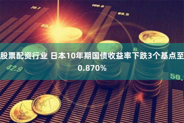 股票配资行业 日本10年期国债收益率下跌3个基点至0.870%