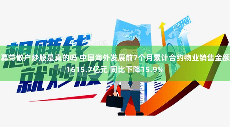 私募带散户炒股是真的吗 中国海外发展前7个月累计合约物业销售金额约1615.7亿元 同比下降15.9%