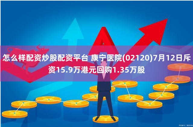 怎么样配资炒股配资平台 康宁医院(02120)7月12日斥资15.9万港元回购1.35万股