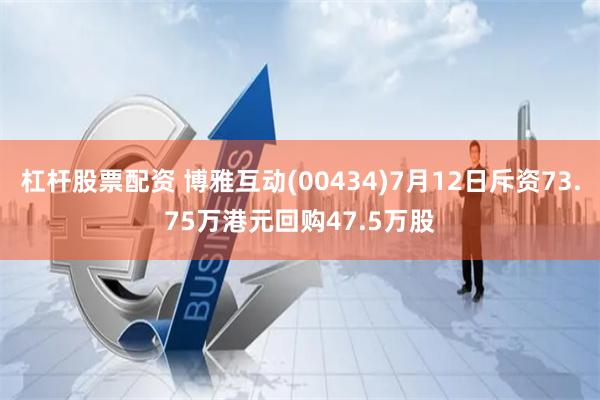 杠杆股票配资 博雅互动(00434)7月12日斥资73.75万港元回购47.5万股