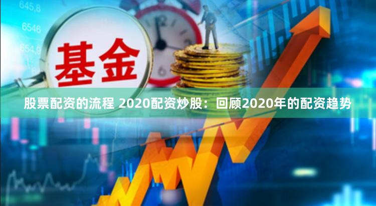 股票配资的流程 2020配资炒股：回顾2020年的配资趋势