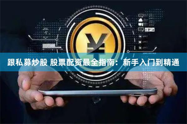 跟私募炒股 股票配资最全指南：新手入门到精通