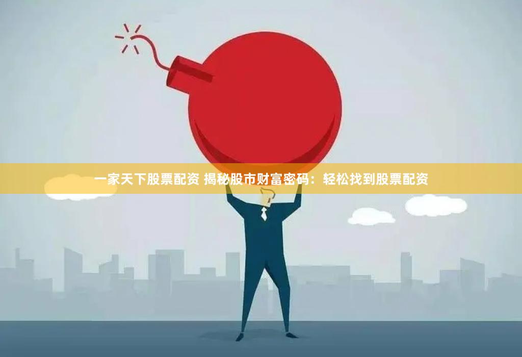 一家天下股票配资 揭秘股市财富密码：轻松找到股票配资