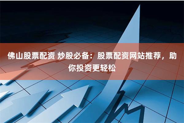 佛山股票配资 炒股必备：股票配资网站推荐，助你投资更轻松
