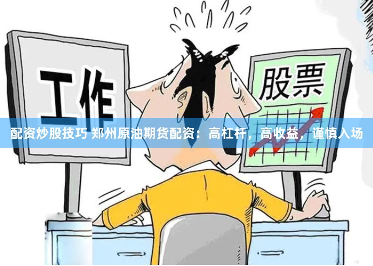 配资炒股技巧 郑州原油期货配资：高杠杆，高收益，谨慎入场