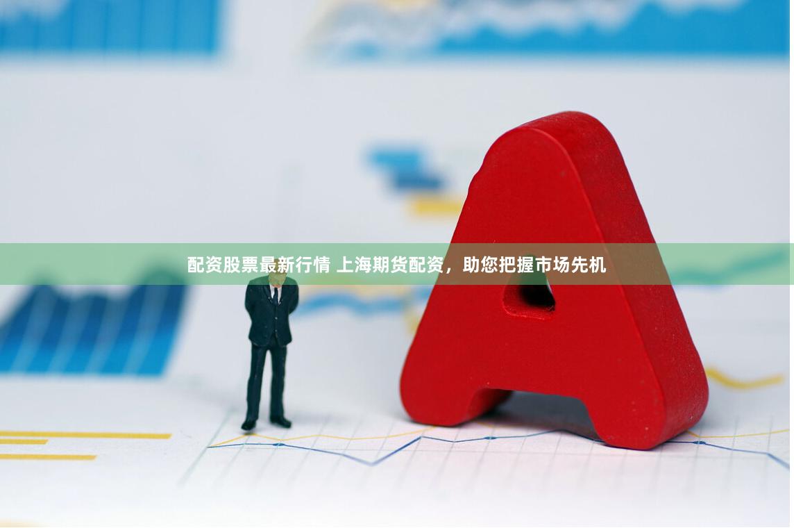 配资股票最新行情 上海期货配资，助您把握市场先机