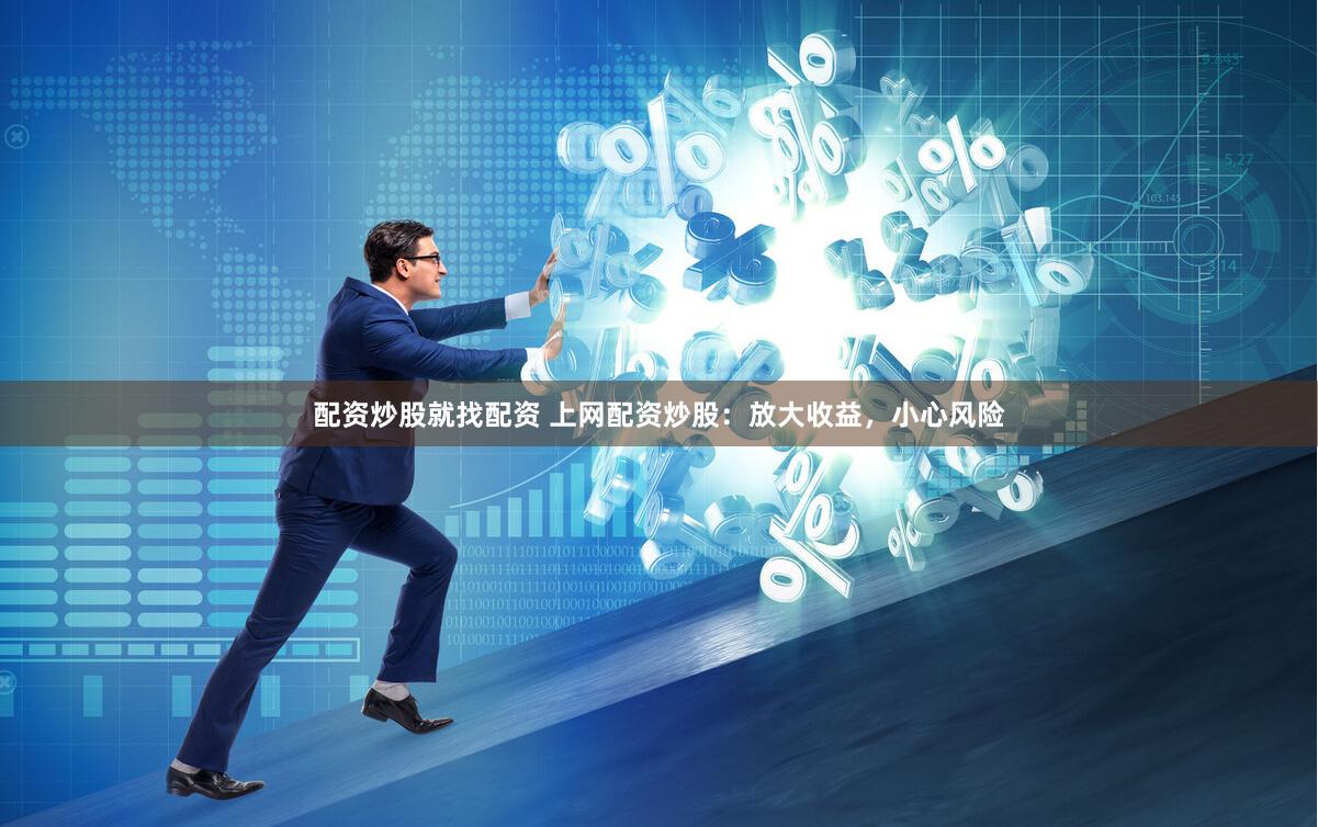 配资炒股就找配资 上网配资炒股：放大收益，小心风险