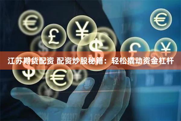 江苏期货配资 配资炒股秘籍：轻松撬动资金杠杆