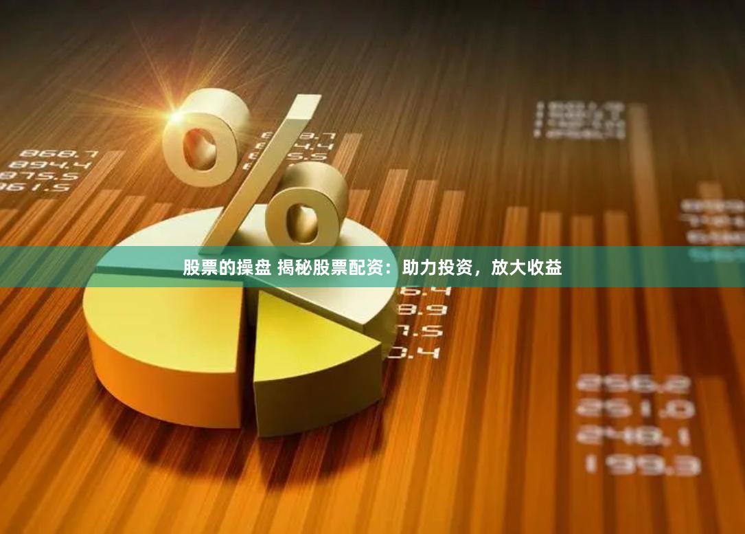 股票的操盘 揭秘股票配资：助力投资，放大收益