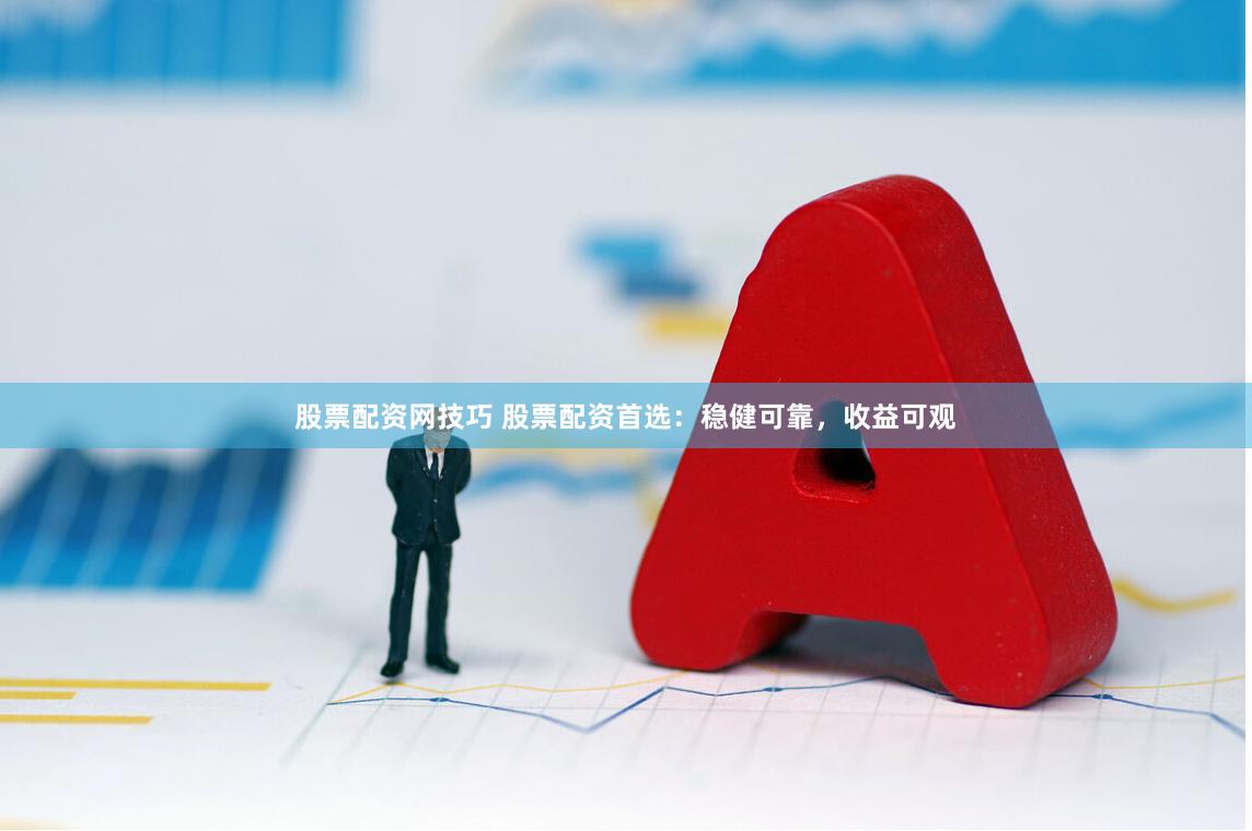 股票配资网技巧 股票配资首选：稳健可靠，收益可观