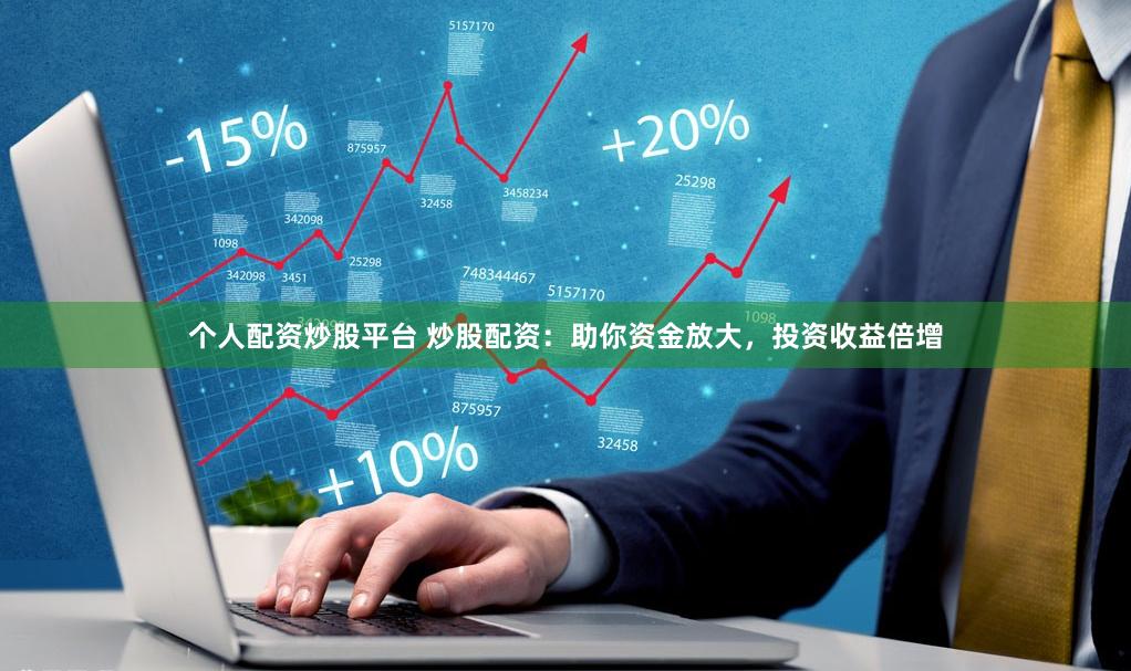 个人配资炒股平台 炒股配资：助你资金放大，投资收益倍增