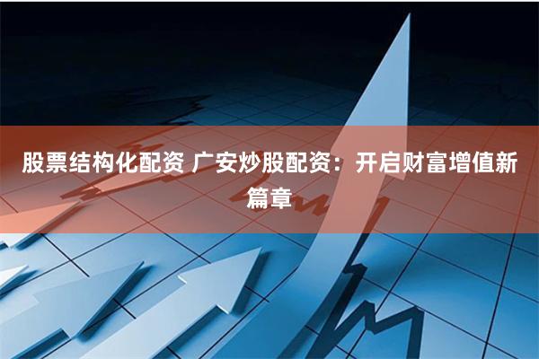 股票结构化配资 广安炒股配资：开启财富增值新篇章