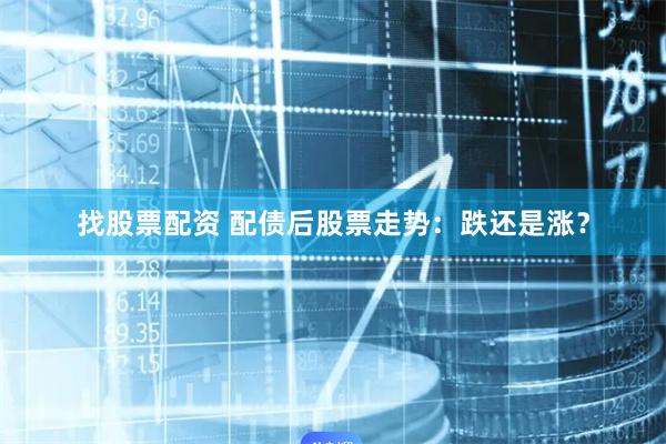 找股票配资 配债后股票走势：跌还是涨？