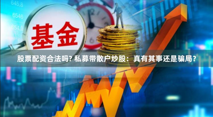 股票配资合法吗? 私募带散户炒股：真有其事还是骗局？