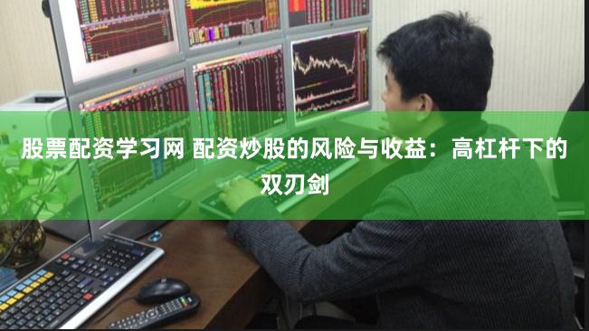 股票配资学习网 配资炒股的风险与收益：高杠杆下的双刃剑