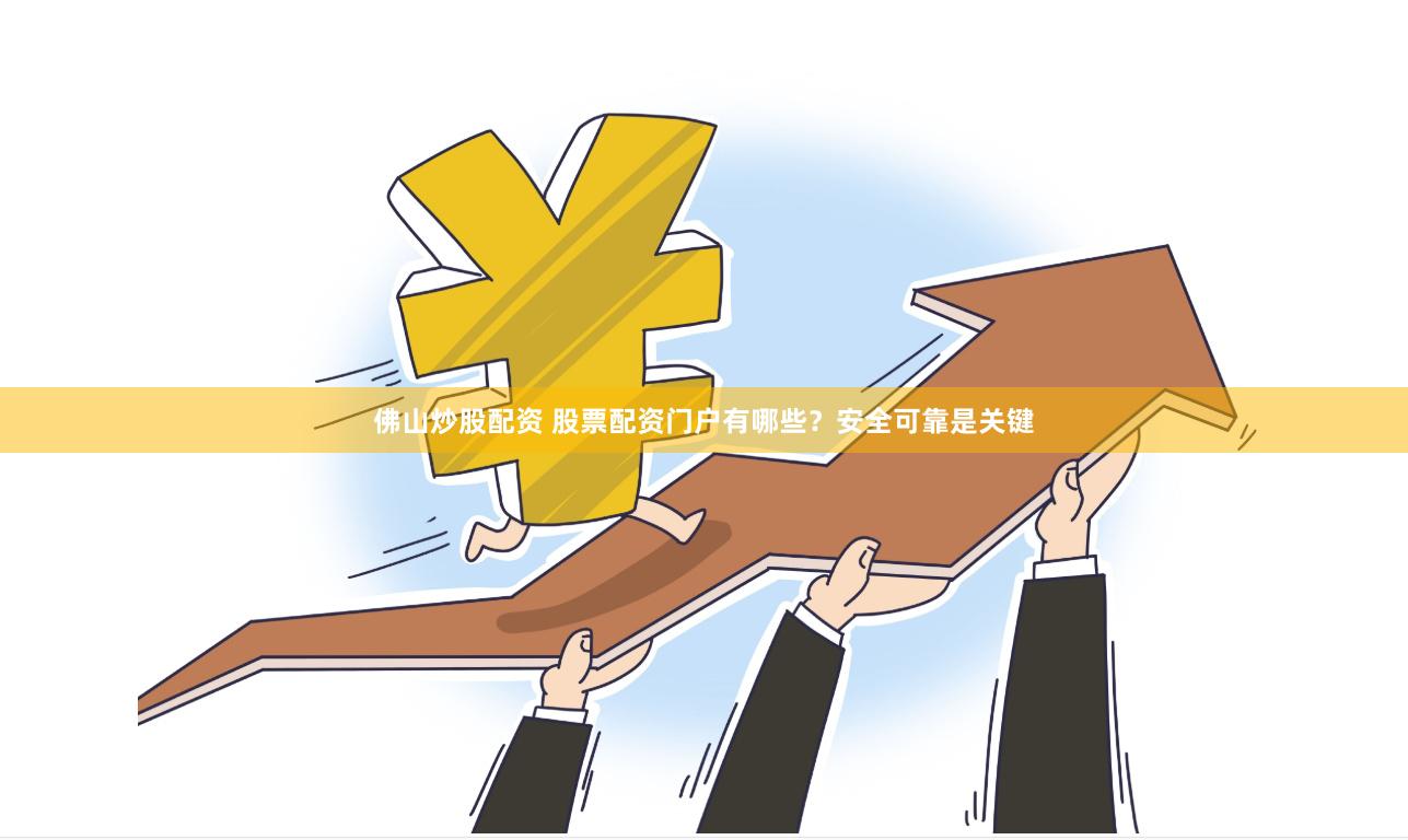 佛山炒股配资 股票配资门户有哪些？安全可靠是关键