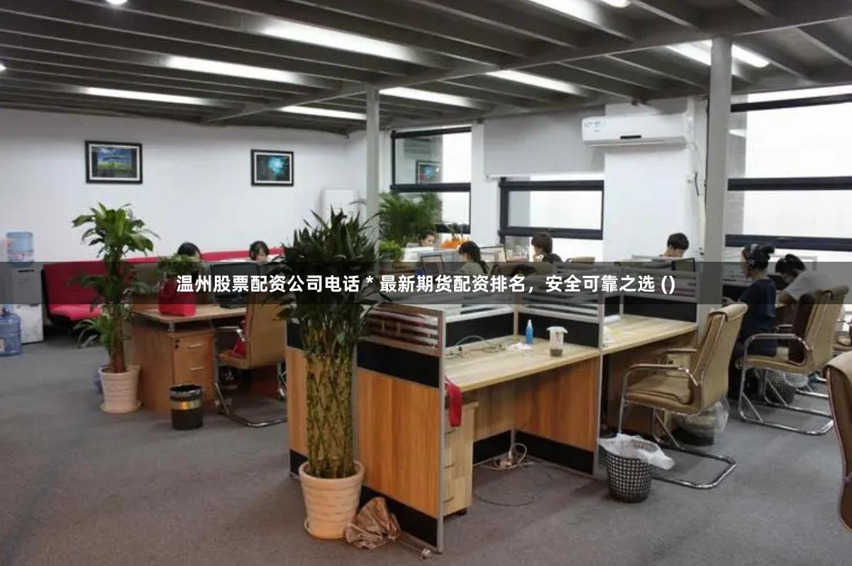温州股票配资公司电话 * 最新期货配资排名，安全可靠之选 ()