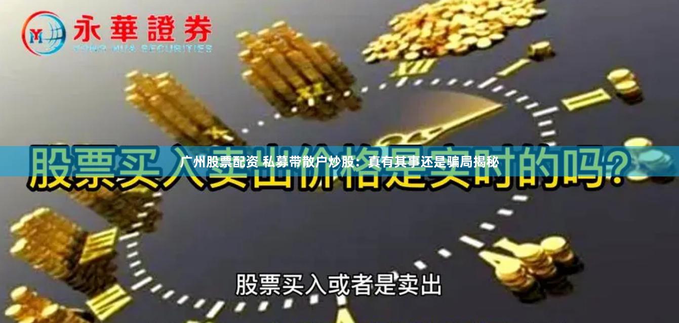 广州股票配资 私募带散户炒股：真有其事还是骗局揭秘