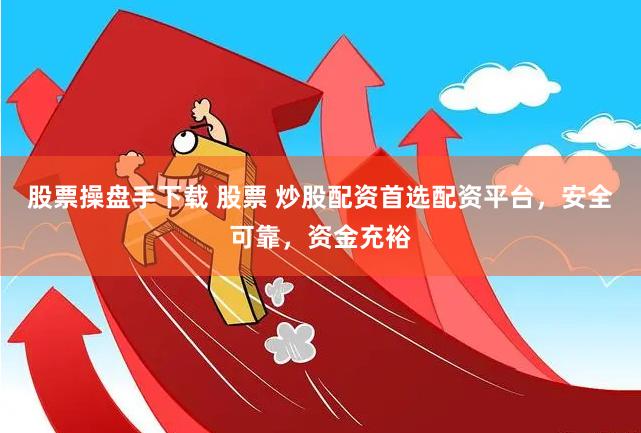 股票操盘手下载 股票 炒股配资首选配资平台，安全可靠，资金充裕