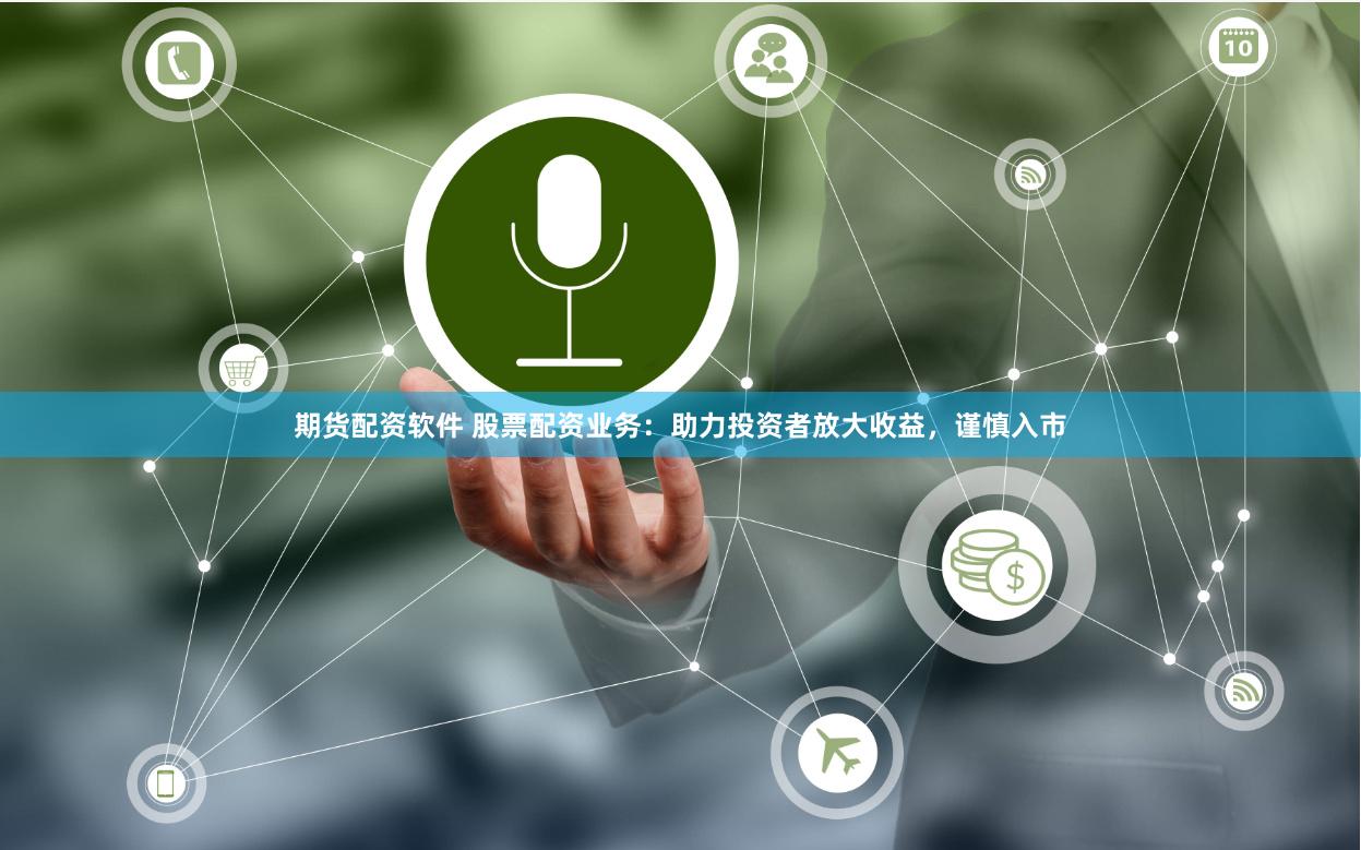 期货配资软件 股票配资业务：助力投资者放大收益，谨慎入市
