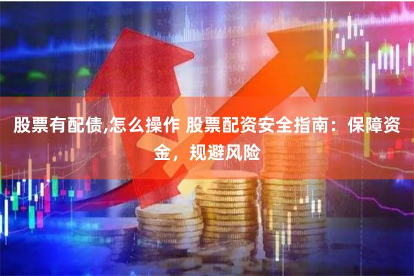 股票有配债,怎么操作 股票配资安全指南：保障资金，规避风险