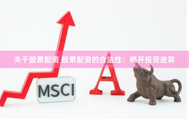 关于股票配资 股票配资的合法性：揭开投资迷雾