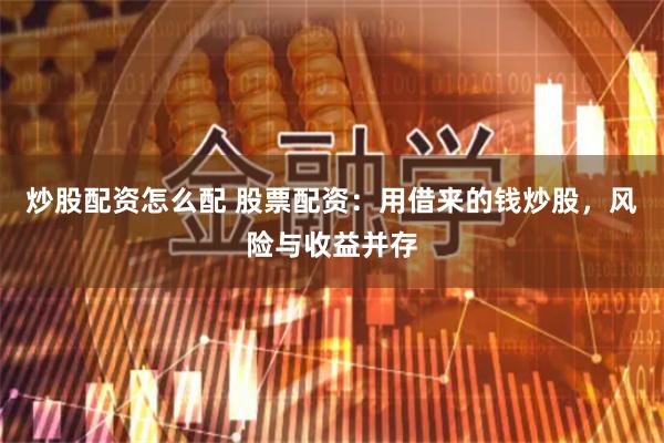 炒股配资怎么配 股票配资：用借来的钱炒股，风险与收益并存
