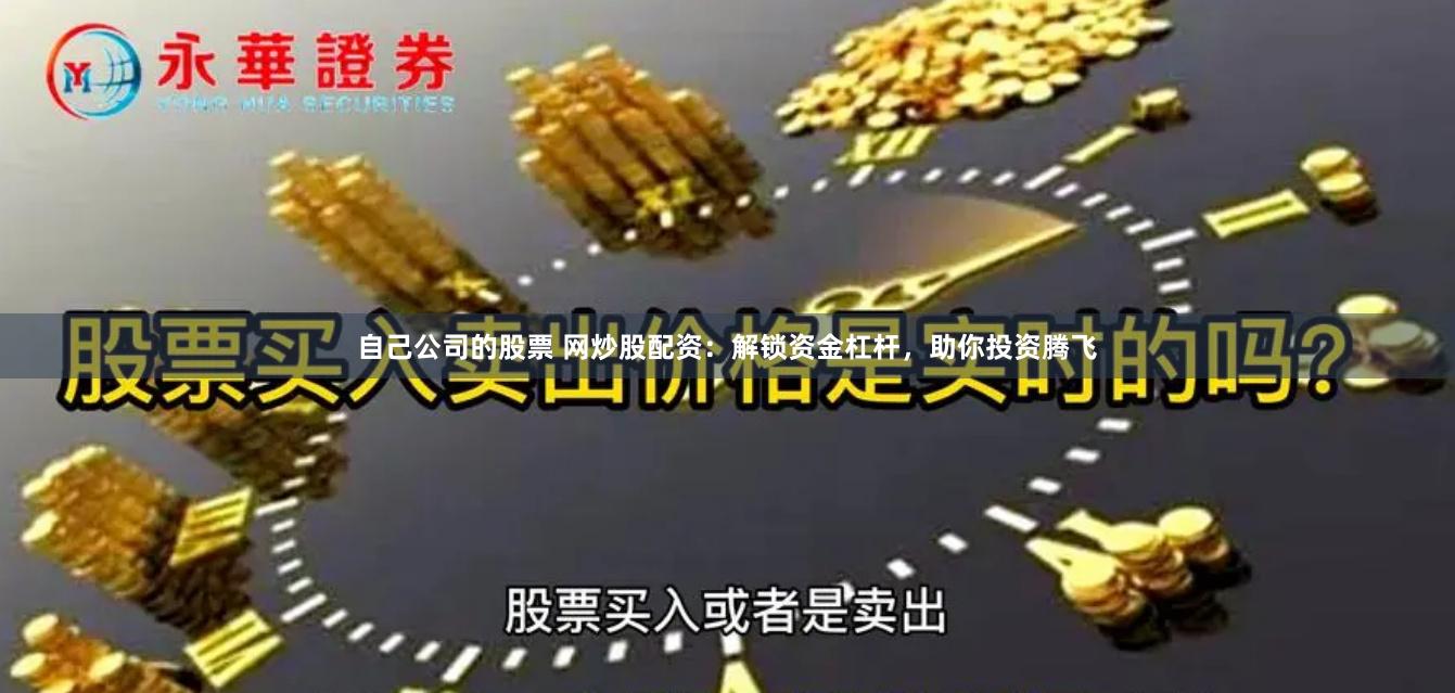 自己公司的股票 网炒股配资:解锁资金杠杆,助你投资腾飞