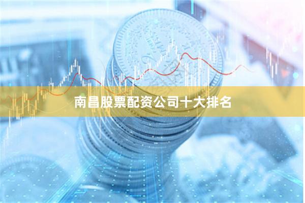 南昌股票配资公司十大排名