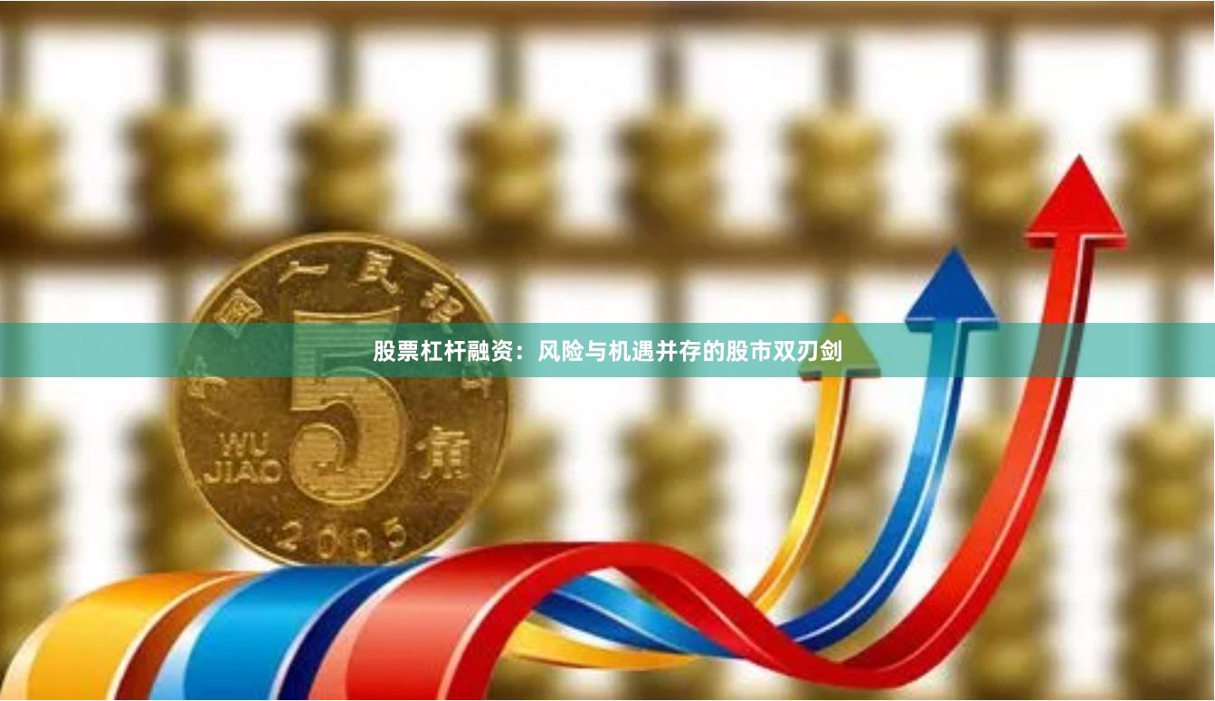 股票杠杆融资：风险与机遇并存的股市双刃剑