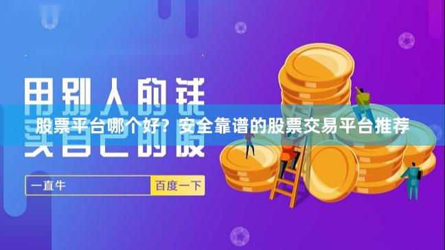 股票平台哪个好？安全靠谱的股票交易平台推荐