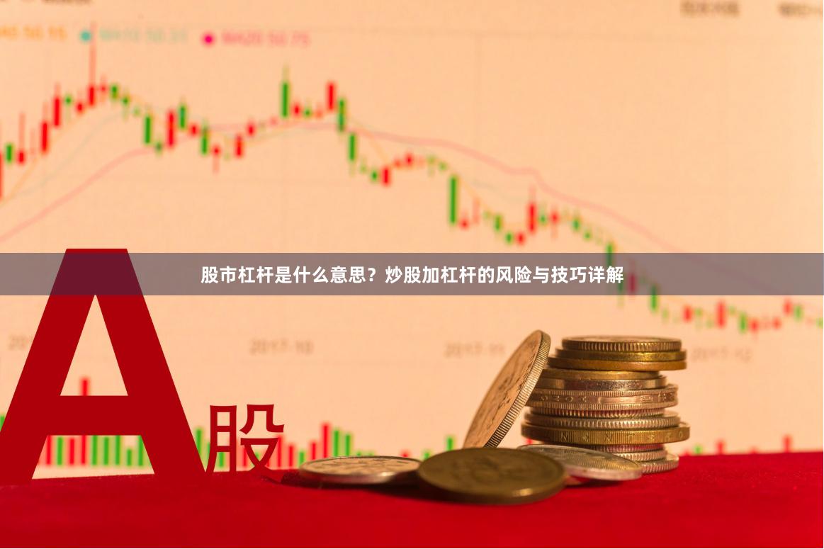 股市杠杆是什么意思？炒股加杠杆的风险与技巧详解