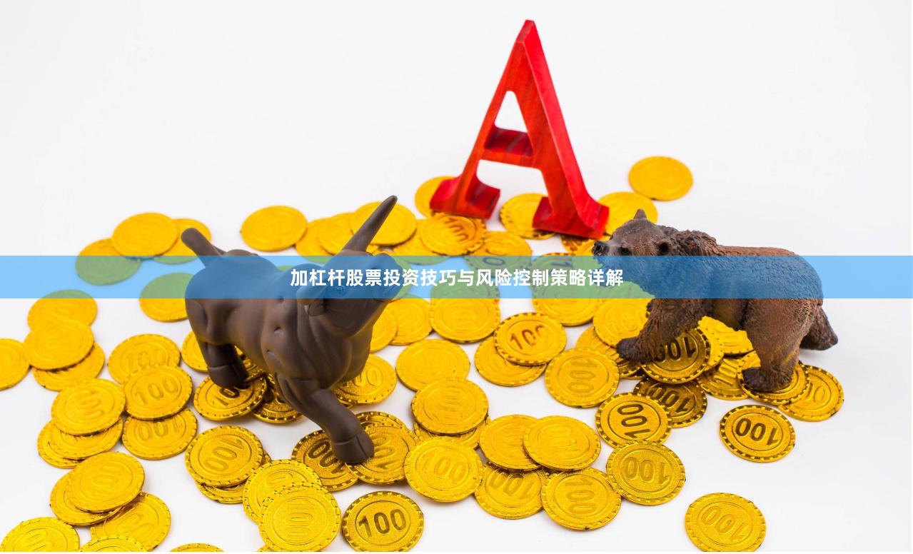加杠杆股票投资技巧与风险控制策略详解