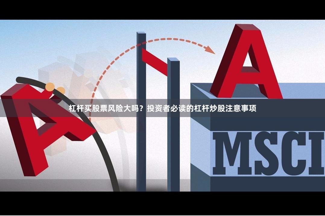 杠杆买股票风险大吗？投资者必读的杠杆炒股注意事项