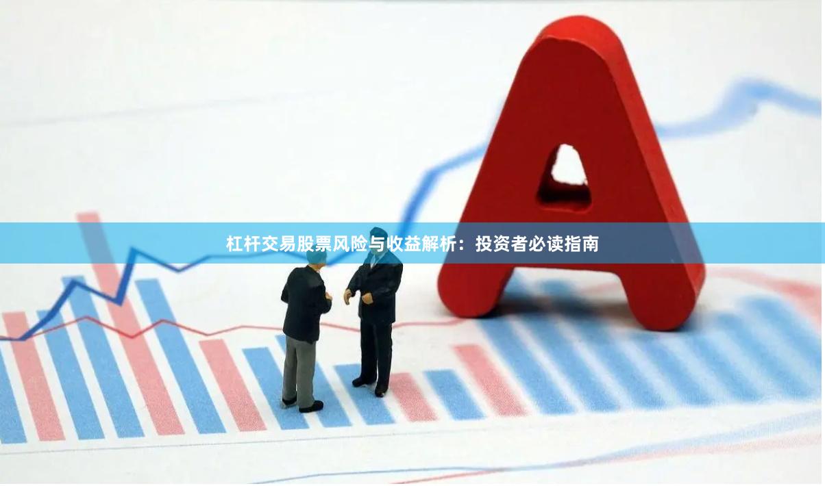 杠杆交易股票风险与收益解析：投资者必读指南