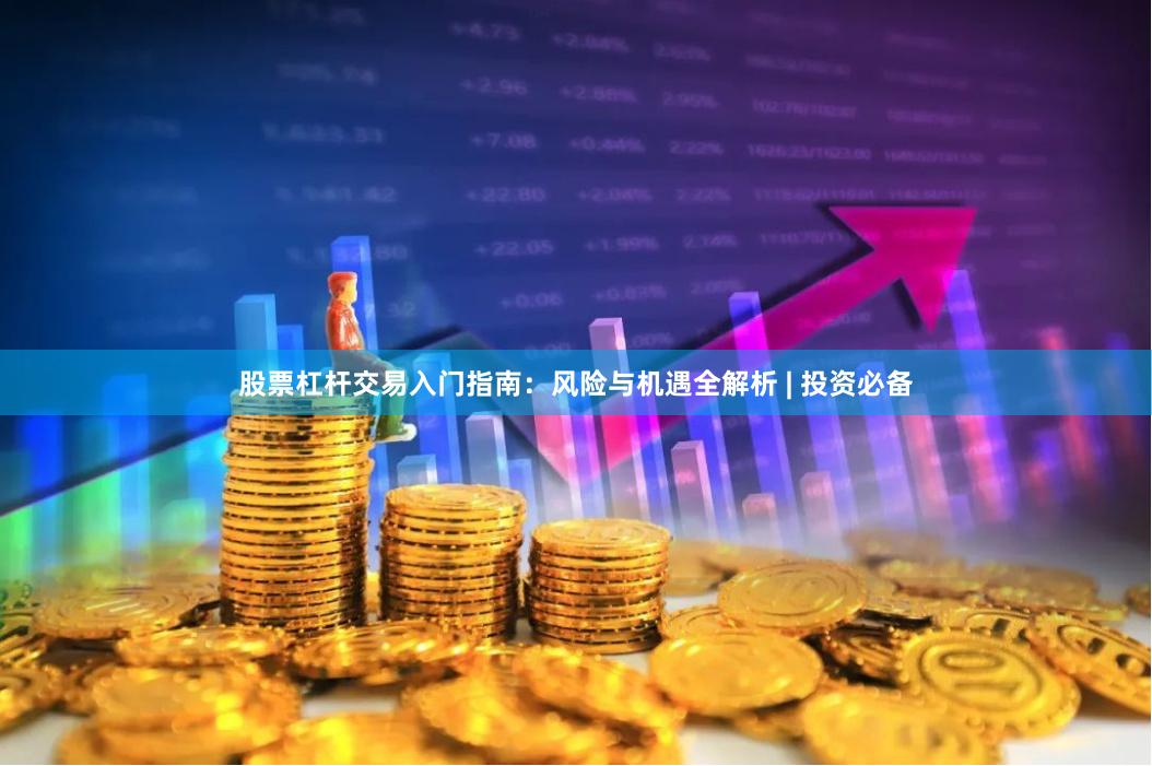 股票杠杆交易入门指南：风险与机遇全解析 | 投资必备