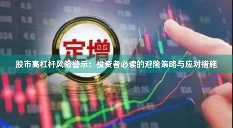 股市高杠杆风险警示：投资者必读的避险策略与应对措施