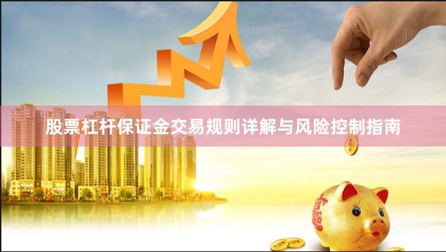 股票杠杆保证金交易规则详解与风险控制指南