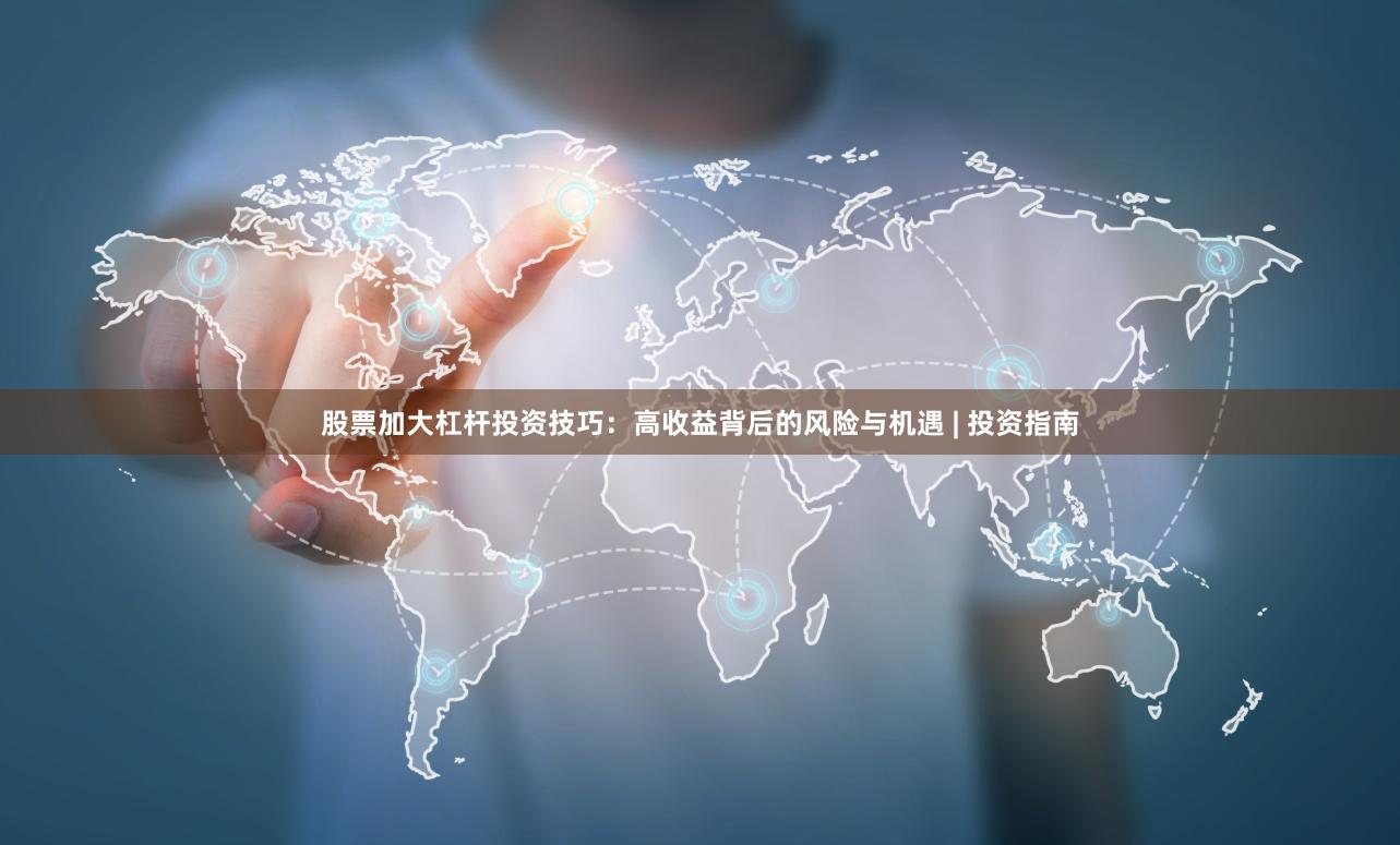 股票加大杠杆投资技巧：高收益背后的风险与机遇 | 投资指南