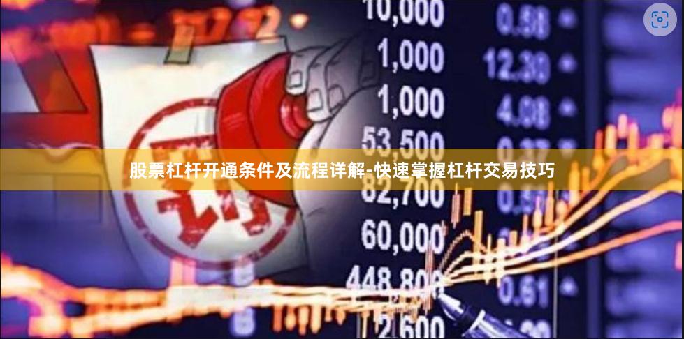 股票杠杆开通条件及流程详解-快速掌握杠杆交易技巧