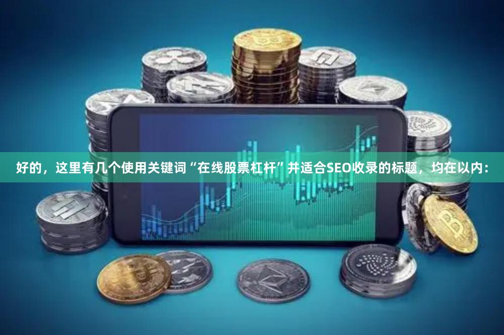 好的，这里有几个使用关键词“在线股票杠杆”并适合SEO收录的标题，均在以内：