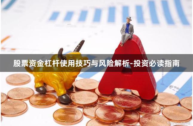 股票资金杠杆使用技巧与风险解析-投资必读指南
