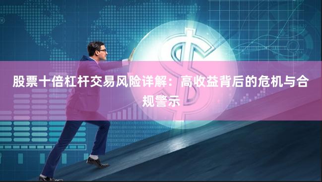 股票十倍杠杆交易风险详解：高收益背后的危机与合规警示