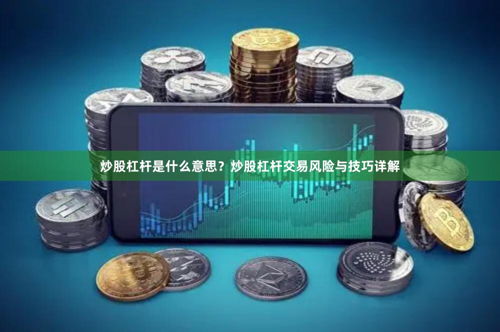 炒股杠杆是什么意思？炒股杠杆交易风险与技巧详解