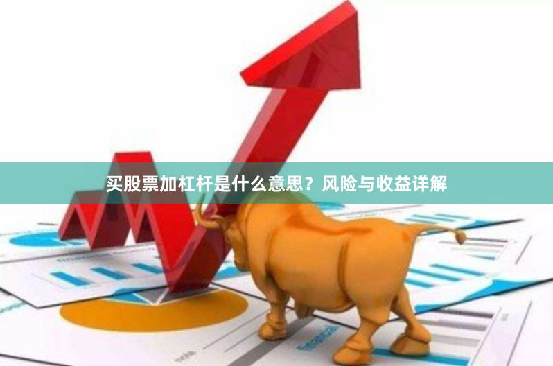 买股票加杠杆是什么意思？风险与收益详解