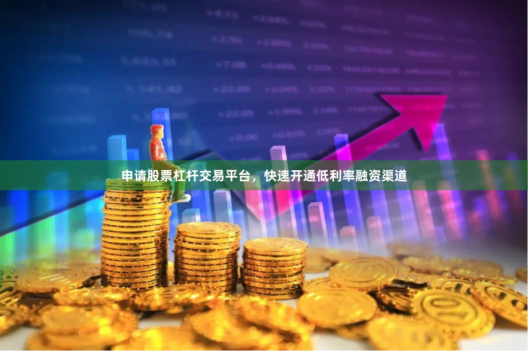 申请股票杠杆交易平台，快速开通低利率融资渠道