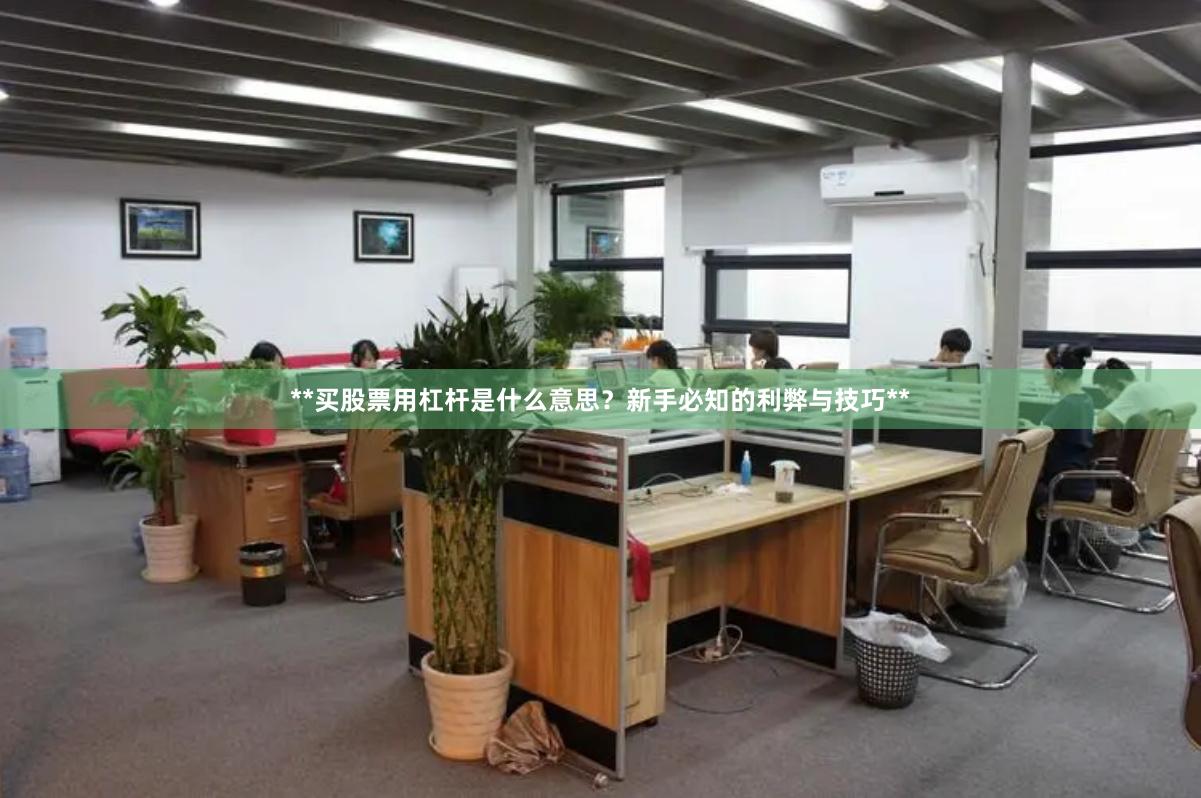 **买股票用杠杆是什么意思？新手必知的利弊与技巧**